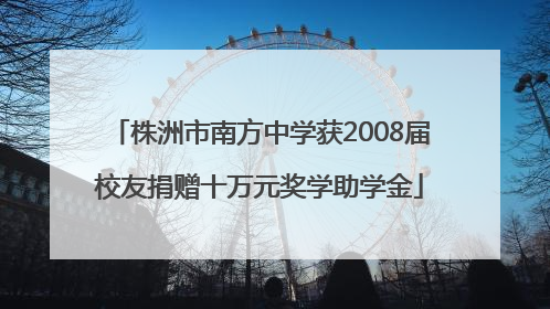 株洲市南方中学获2008届校友捐赠十万元奖学助学金